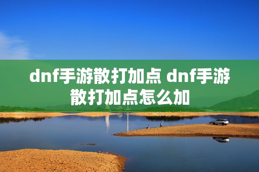 dnf手游散打加点 dnf手游散打加点怎么加