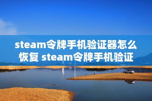 steam令牌手机验证器怎么恢复 steam令牌手机验证器恢复码