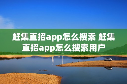 赶集直招app怎么搜索 赶集直招app怎么搜索用户