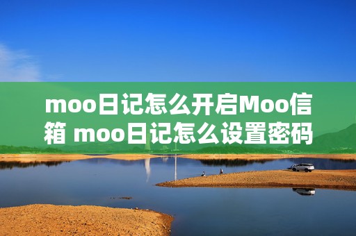 moo日记怎么开启Moo信箱 moo日记怎么设置密码