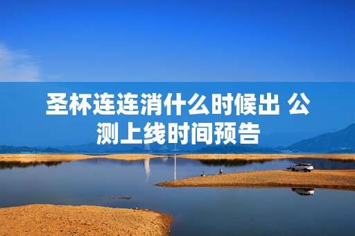 圣杯连连消什么时候出 公测上线时间预告