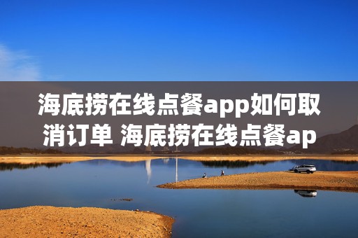 海底捞在线点餐app如何取消订单 海底捞在线点餐app如何取消订单退款