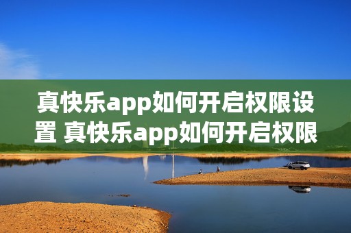 真快乐app如何开启权限设置 真快乐app如何开启权限设置功能