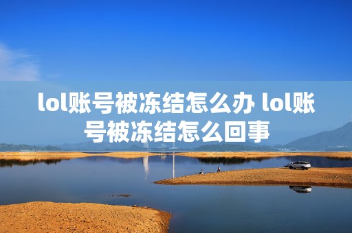 lol账号被冻结怎么办 lol账号被冻结怎么回事