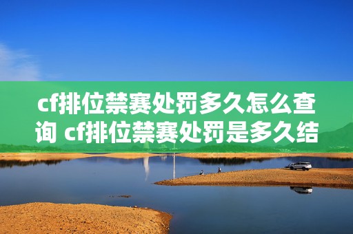 cf排位禁赛处罚多久怎么查询 cf排位禁赛处罚是多久结束