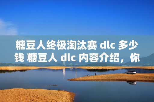 糖豆人终极淘汰赛 dlc 多少钱 糖豆人 dlc 内容介绍，你想知道的都在这