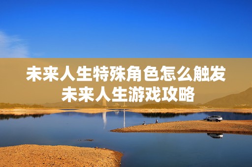 未来人生特殊角色怎么触发 未来人生游戏攻略