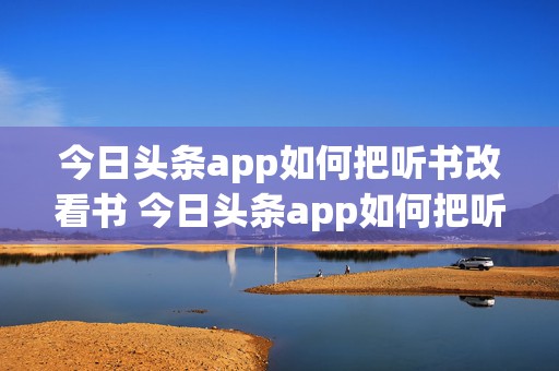 今日头条app如何把听书改看书 今日头条app如何把听书改看书模式