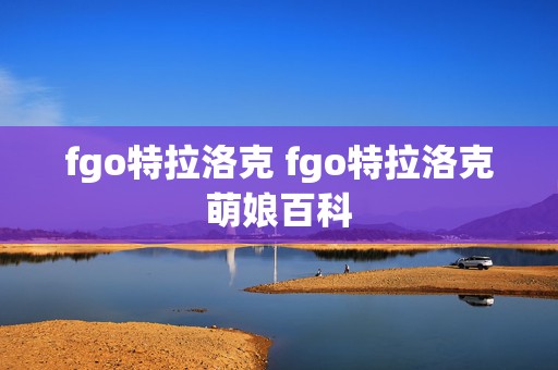 fgo特拉洛克 fgo特拉洛克萌娘百科