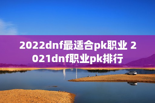 2022dnf最适合pk职业 2021dnf职业pk排行