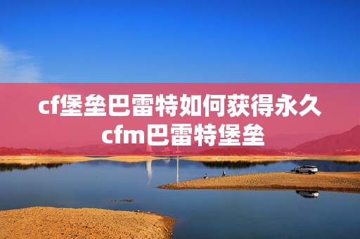 cf堡垒巴雷特如何获得永久 cfm巴雷特堡垒