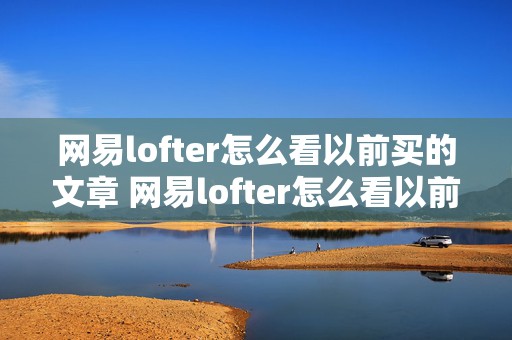 网易lofter怎么看以前买的文章 网易lofter怎么看以前买的文章