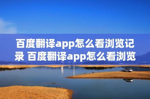 百度翻译app怎么看浏览记录 百度翻译app怎么看浏览记录视频