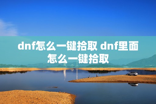 dnf怎么一键拾取 dnf里面怎么一键拾取