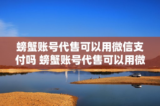 螃蟹账号代售可以用微信支付吗 螃蟹账号代售可以用微信支付吗安全吗