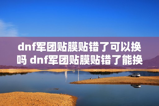 dnf军团贴膜贴错了可以换吗 dnf军团贴膜贴错了能换吗