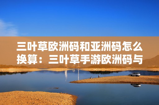 三叶草欧洲码和亚洲码怎么换算：三叶草手游欧洲码与亚洲码换算完全指南