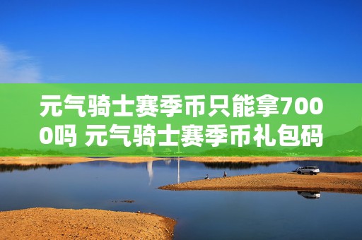 元气骑士赛季币只能拿7000吗 元气骑士赛季币礼包码