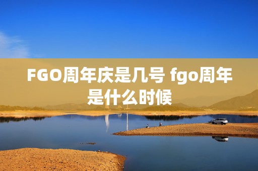 FGO周年庆是几号 fgo周年是什么时候