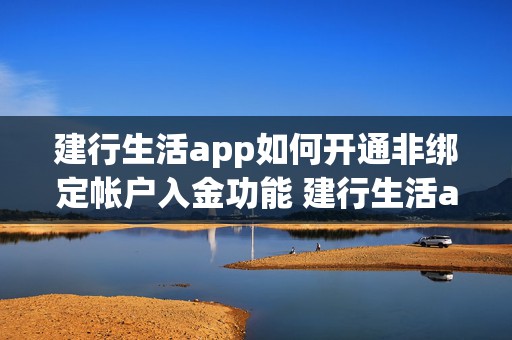 建行生活app如何开通非绑定帐户入金功能 建行生活app怎么绑定银行卡