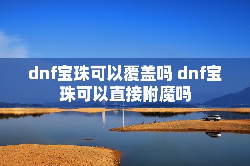 dnf宝珠可以覆盖吗 dnf宝珠可以直接附魔吗