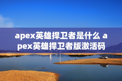 apex英雄捍卫者是什么 apex英雄捍卫者版激活码