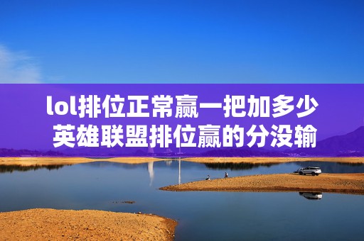 lol排位正常赢一把加多少 英雄联盟排位赢的分没输得多