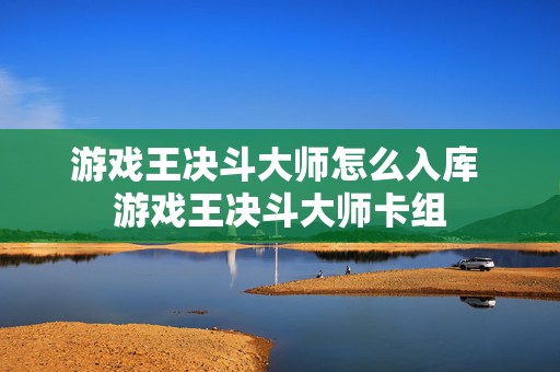 游戏王决斗大师怎么入库 游戏王决斗大师卡组