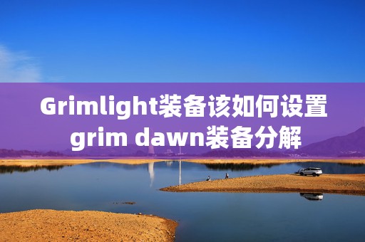 Grimlight装备该如何设置 grim dawn装备分解