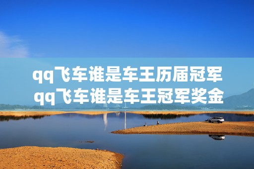 qq飞车谁是车王历届冠军 qq飞车谁是车王冠军奖金