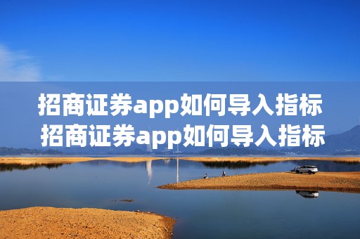 招商证券app如何导入指标 招商证券app如何导入指标库