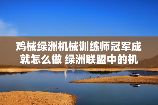 鸡械绿洲机械训练师冠军成就怎么做 绿洲联盟中的机械族是哪一人群的后裔