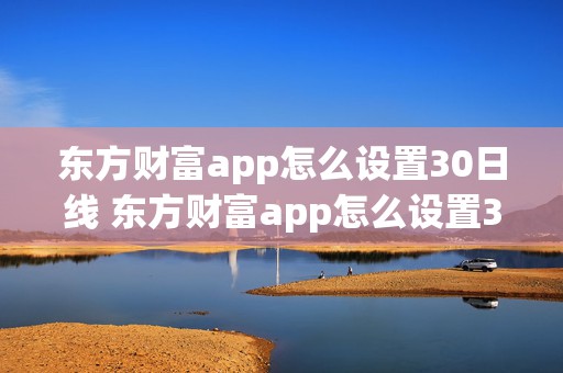 东方财富app怎么设置30日线 东方财富app怎么设置30日均线