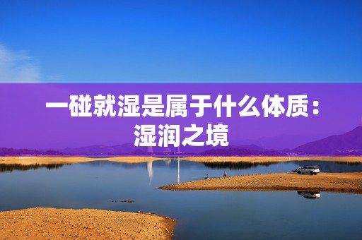 一碰就湿是属于什么体质：湿润之境