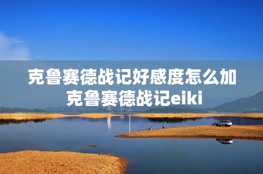 克鲁赛德战记好感度怎么加 克鲁赛德战记eiki