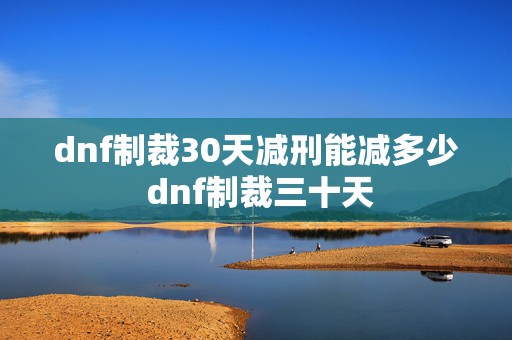 dnf制裁30天减刑能减多少 dnf制裁三十天