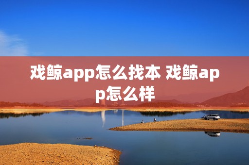 戏鲸app怎么找本 戏鲸app怎么样