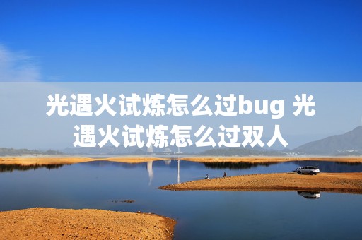 光遇火试炼怎么过bug 光遇火试炼怎么过双人