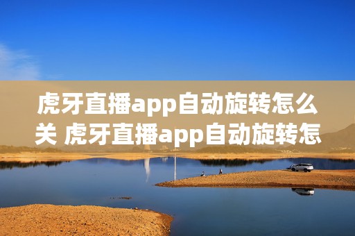 虎牙直播app自动旋转怎么关 虎牙直播app自动旋转怎么关不了