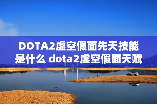 DOTA2虚空假面先天技能是什么 dota2虚空假面天赋