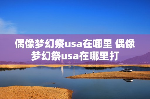 偶像梦幻祭usa在哪里 偶像梦幻祭usa在哪里打