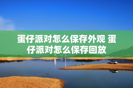 蛋仔派对怎么保存外观 蛋仔派对怎么保存回放