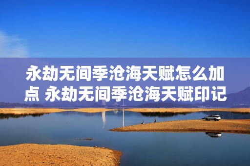 永劫无间季沧海天赋怎么加点 永劫无间季沧海天赋印记加点攻略