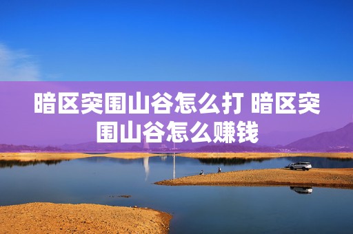 暗区突围山谷怎么打 暗区突围山谷怎么赚钱