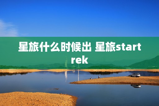 星旅什么时候出 星旅startrek