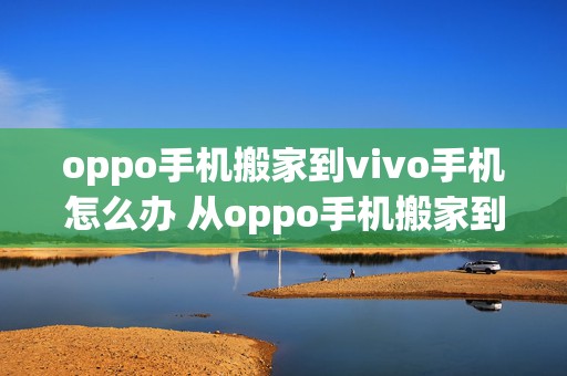 oppo手机搬家到vivo手机怎么办 从oppo手机搬家到vivo