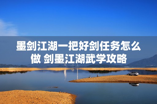 墨剑江湖一把好剑任务怎么做 剑墨江湖武学攻略