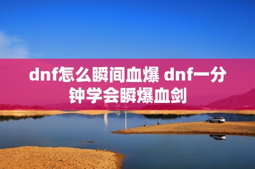 dnf怎么瞬间血爆 dnf一分钟学会瞬爆血剑