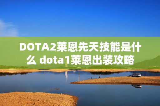 DOTA2莱恩先天技能是什么 dota1莱恩出装攻略