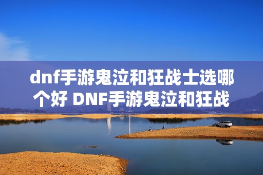 dnf手游鬼泣和狂战士选哪个好 DNF手游鬼泣和狂战哪个好